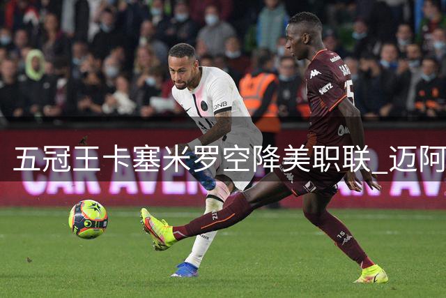 五冠王卡塞米罗空降美职联 迈阿密国际迎来中场大脑