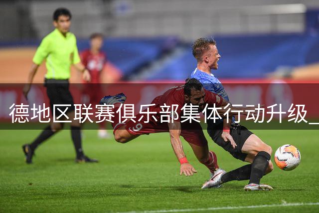 德地区联赛俱乐部集体行动升级 抗议不公平升级制度持续发酵