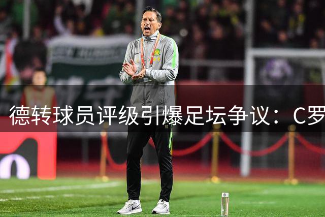 德转球员评级引爆足坛争议：C罗跌出神坛 冠军成员竟成最差？