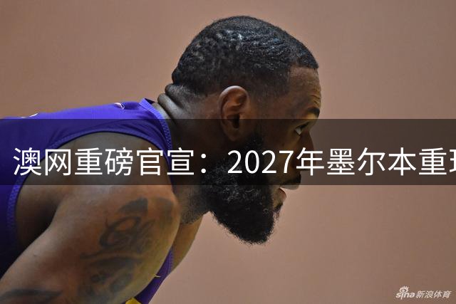 澳网重磅官宣：2027年墨尔本重现"百万一分"巅峰对决