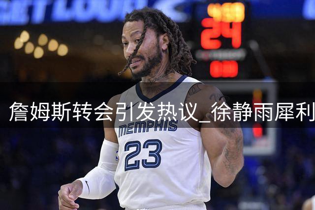 詹姆斯转会引发热议 徐静雨犀利点评NBA球星"投敌"现象