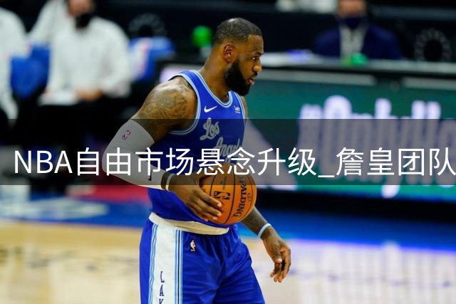 NBA自由市场悬念升级 詹皇团队严密封锁转会动向